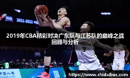 2019年CBA精彩对决广东队与江苏队的巅峰之战回顾与分析