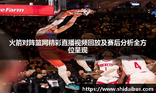 火箭对阵篮网精彩直播视频回放及赛后分析全方位呈现